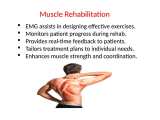  EMG assists in designing effective exercises.
 Monitors patient progress during rehab.
 Provides real-time feedback to patients.
 Tailors treatment plans to individual needs.
 Enhances muscle strength and coordination.
Muscle Rehabilitation
 