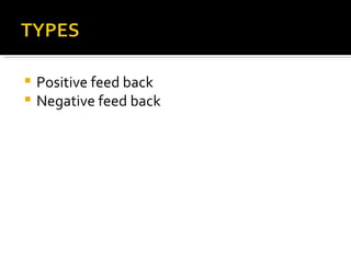  Positive feed back
 Negative feed back
 