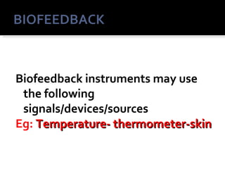 Biofeedback instruments may use
 the following
 signals/devices/sources
Eg: Temperature- thermometer-skin
 