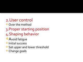 2.User control
 Over the method

3.Proper starting position
4.Shaping behavior
Avoid fatigue
 Initial success
 Set upper and lower threshold
 Change goals
 