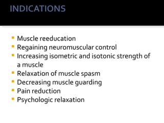    Muscle reeducation
   Regaining neuromuscular control
   Increasing isometric and isotonic strength of
    a muscle
   Relaxation of muscle spasm
   Decreasing muscle guarding
   Pain reduction
   Psychologic relaxation
 