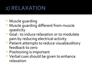    Muscle guarding
   Muscle guarding different from muscle
    spasticity
   Goal : to induce relaxation or to modulate
    pain by reducing electrical activity
   Patient attempts to reduce visual/auditory
    feedback to zero
   Positioning is important
   Verbal cues should be given to enhance
    relaxation
 