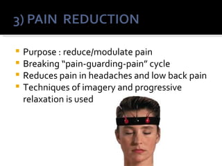  Purpose : reduce/modulate pain
 Breaking “pain-guarding-pain” cycle
 Reduces pain in headaches and low back pain
 Techniques of imagery and progressive
  relaxation is used
 