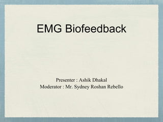 EMG Biofeedback
Presenter : Ashik Dhakal
Moderator : Mr. Sydney Roshan Rebello
 