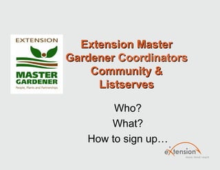 Extension MasterExtension Master
GardenerGardener CoordinatorsCoordinators
Community &Community &
ListservesListserves
Who?
What?
How to sign up…
 