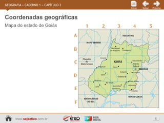 www.sejaetico.com.br 6
PróximoVoltarInício
GEOGRAFIA » CADERNO 1 » CAPÍTULO 2
Mapa do estado de Goiás
Coordenadas geográficas
 