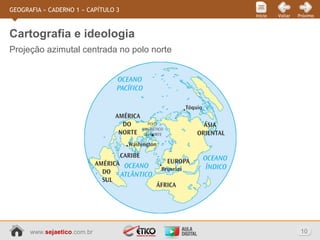 www.sejaetico.com.br 10
PróximoVoltarInício
GEOGRAFIA » CADERNO 1 » CAPÍTULO 3
Projeção azimutal centrada no polo norte
Cartografia e ideologia
 