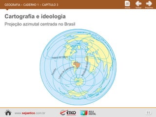 www.sejaetico.com.br 11
PróximoVoltarInício
GEOGRAFIA » CADERNO 1 » CAPÍTULO 3
Projeção azimutal centrada no Brasil
Cartografia e ideologia
 