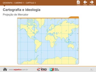 www.sejaetico.com.br 12
PróximoVoltarInício
GEOGRAFIA » CADERNO 1 » CAPÍTULO 3
Projeção de Mercator
Cartografia e ideologia
 