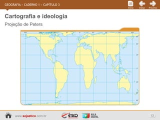 www.sejaetico.com.br 13
PróximoVoltarInício
GEOGRAFIA » CADERNO 1 » CAPÍTULO 3
Projeção de Peters
Cartografia e ideologia
 
