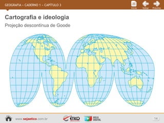 www.sejaetico.com.br 14
PróximoVoltarInício
GEOGRAFIA » CADERNO 1 » CAPÍTULO 3
Projeção descontínua de Goode
Cartografia e ideologia
 