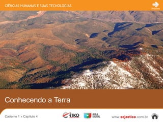 CIÊNCIAS HUMANAS E SUAS TECNOLOGIAS
www.sejaetico.com.br
Próximo
Caderno 1 » Capítulo 4
Conhecendo a Terra
 