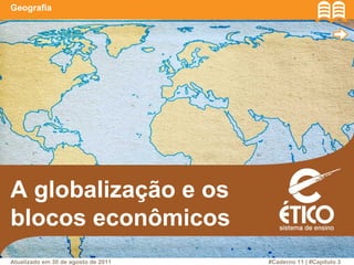 A globalização e os
blocos econômicos
Geografia
Atualizado em 30 de agosto de 2011 #Caderno 11 | #Capítulo 3
 