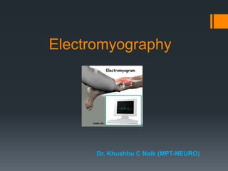 Electromyography
Dr. Khushbu C Naik (MPT-NEURO)
 