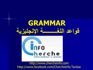 GRAMMAR
‫اإلنجليزية‬ ‫اللغــــــــــة‬ ‫قواعد‬
http://www.chercheinfo.com
http://www.facebook.com/Chercheinfo.Tunisia
 