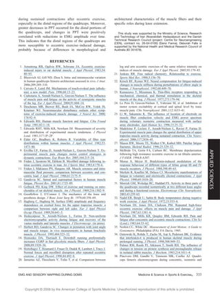 Copyright @ 200 by the American College of Sports Medicine. Unauthorized reproduction of this article is prohibited.8
during sustained contractions after eccentric exercise,
especially in the distal regions of the quadriceps. Moreover,
greater decreases in PPT occurred for the distal portions of
the quadriceps, and changes in PPT were positively
correlated with reductions in EMG amplitude over time.
This indicates that the distal regions of the quadriceps are
more susceptible to eccentric exercise–induced damage,
probably because of differences in morphological and
architectural characteristics of the muscle fibers and their
specific roles during knee extension.
This study was supported by the Ministry of Science, Research
and Technology of Iran (Nosratollah Hedayatpour) and the Danish
Technical Research Council (project: Centre for Neuroengineering
(CEN), contract no. 26-04-0100) (Dario Farina). Deborah Falla is
supported by the National Health and Medical Research Council of
Australia (ID 351678).
REFERENCES
1. Armstrong RB, Ogilvie RW, Schwane JA. Eccentric exercise-
induced injury to rat skeletal muscle. J Appl Physiol. 1983;54:
80–93.
2. Blazevich AJ, Gill ND, Zhou S. Intra- and intramuscular variation
in human quadriceps femoris architecture assessed in vivo. J Anat.
2006;209:289–310.
3. Cervero F, Laird JM. Mechanisms of touch-evoked pain (allody-
nia): a new model. Pain. 1996;68:13–23.
4. Ciubotariu A, Arendt-Nielsen L, Graven-Nielsen T. The influence
of muscle pain and fatigue on the activity of synergistic muscles
of the leg. Eur J Appl Physiol. 2004;91:604–14.
5. Deschenes MR, Brewer RE, Bush JA, McCoy RW, Volek JS,
Kraemer WJ. Neuromuscular disturbance outlasts other symp-
toms of exercise-induced muscle damage. J Neurol Sci. 2000;
174:92–9.
6. Edwards RH. Human muscle function and fatigue. Ciba Found
Symp. 1981;82:1–18.
7. Edwards RHT, Mills KR, Newham DJ. Measurement of severity
and distribution of experimental muscle tenderness. J Physiol
Lond. 1981;317:1P–2P.
8. Elder GC, Bradbury K, Roberts R. Variability of fiber type
distributions within human muscles. J Appl Physiol. 1982;53:
1473–80.
9. Ervilha UF, Farina D, Arendt-Nielsen L, Graven-Nielsen T. Ex-
perimental muscle pain changes motor control strategies in
dynamic contractions. Exp Brain Res. 2005;164:215–24.
10. Friden J, Sjostrom M, Ekblom B. Myofibril damage following in-
tense eccentric exercise in man. Int J Sports Med. 1983;4:170–6.
11. Friden J, Sfakianos PN, Hargens AR. Muscle soreness and intra-
muscular fluid pressure: comparison between eccentric and con-
centric load. J Appl Physiol. 1986;61:2175–9.
12. Gandevia SC. Spinal and supraspinal factors in human muscle
fatigue. Physiol Rev. 2001;81:1725–89.
13. Gollnick PD, King DW. Effect of exercise and training on mito-
chondria of rat skeletal muscle. Am J Physiol. 1969;216:1502–9.
14. Goodfellow J, O_Connor J. The mechanics of the knee and
prosthesis design. J Bone Joint Surg Br. 1978;60:358–69.
15. Hagberg C, Hagberg M. Surface EMG amplitude and frequency
dependence on exerted force for the upper trapezius muscle: a
comparison between right and left sides. Eur J Appl Physiol
Occup Physiol. 1989;58:641–5.
16. Hedayatpour N, Arendt-Nielsen L, Farina D. Non-uniform
electromyographic activity during fatigue and recovery of the
vastus medialis and lateralis muscles. J Electromyogr. (in press).
17. Herbert RD, Gandevia SC. Changes in pennation with joint angle
and muscle torque: in vivo measurements in human brachialis
muscle. J Physiol. 1995;484:523–32.
18. Homonko DA, Theriault E. Downhill running preferentially
increases CGRP in fast glycolytic muscle fibers. J Appl Physiol.
2000;89:1928–36.
19. Hortobagyi T, Houmard J, Fraser D, Dudek R, Lambert J, Tracy J.
Normal forces and myofibril disruption after repeated eccentric
exercise. J Appl Physiol. 1998;84:492–8.
20. Jamurtas AZ, Theocharis V, Tofas T, et al. Comparison between
leg and arm eccentric exercises of the same relative intensity on
indices of muscle damage. Eur J Appl Physiol. 2005;95:179–85.
21. Jenkins RR. Free radical chemistry. Relationship to exercise.
Sports Med Rev. 1988;5:156–70.
22. Kirsch RF, Rymer WZ. Neural compensation for fatigue-induced
changes in muscle stiffness during perturbations of elbow angle in
human. J Neurophysiol. 1992;68:449–70.
23. Kumazawa T, Mizumura K. Thin-fibre receptors responding to
mechanical, chemical, and thermal stimulation in the skeletal
muscle of the dog. J Physiol. 1977;273:179–94.
24. Le Pera D, Graven-Nielsen T, Valeriani M, et al. Inhibition of
motor system excitability at cortical and spinal level by tonic
muscle pain. Clin Neurophysiol. 2001;112:1633–41.
25. Li W, Sakamoto K. The influence of location of electrode on
muscle fiber conduction velocity and EMG power spectrum
during voluntary isometric contraction measured with surface
array electrodes. Appl Human Sci. 1996;15:25–32.
26. Madeleine P, Leclerc F, Arendt-Nielsen L, Ravier P, Farina D.
Experimental muscle pain changes the spatial distribution of upper
trapezius muscle activity during sustained contraction. Clin Neuro-
physiol. 2006;117:2436–45.
27. Mason RW, Moore TE, Walker CW, Kathol MH. Patellar fatigue
fractures. Skeletal Radiol. 1996;25:329–32.
28. McBride TA, Gorin FA, Carlsen RC. Membrane depolarization
following high resistance eccentric exercise in rat tibialis anterior.
J FASEB. 1994;8:A307.
29. Mense S, Meyer H. Bradykinin-induced modulation of the
response behaviour of different types of feline group III and IV
muscle receptors. J Physiol. 1988;398:49–63.
30. Merletti R, Knaflitz M, Deluca CJ. Myoelectric manifestations of
fatigue in voluntary and electrically elicited contractions. J Appl
Physiol. 1990;69:1810–20.
31. Morrish GM, Woledge RC, Haddad FS. Activity in three parts of
the quadriceps recorded isometrically at two different knee angles
and during a functional exercise. Electromyogr Clin Neurophysiol.
2003;43:259–65.
32. Nadel ER, Bergh U, Saltin B. Body temperatures during negative
work exercise. J Appl Physiol. 1972;33:553–8.
33. Newham DJ, Jones DA, Clarkson PM. Repeated high-force
eccentric exercise: effects on muscle pain and damage. J Appl
Physiol. 1987;63:1381–6.
34. Newham DJ, Mills KR, Quigley BM, Edwards RH. Pain and
fatigue after concentric and eccentric muscle contractions. Clin Sci
(Lond.) 1983;64:55–62.
35. Norkin CC, White DC. Measurement of Joint Motion: A Guide to
Goniometry. Philadelphia (PA): FA Davis; 1985.
36. Ostrowski K, Rohde T, Zacho M, Asp S, Pedersen BK. Evidence
that interleukin-6 is produced in human skeletal muscle during
prolonged running. J Physiol. 1998;508:949–53.
37. Palmer RM, Reeds PJ, Atkinson T, Smith RH. The influence of
changes in tension on protein synthesis and prostaglandin release
in isolated rabbit muscles. J Biochem. 1983;214:1011–4.
38. Pincivero DM, Gandhi V, Timmons MK, Coelho AJ. Quadri-
ceps femoris electromyogram during concentric, isometric and
EMG AND SENSORY MAPPING DURING DOMS Medicine & Science in Sports & Exercised 333
APPLIEDSCIENCES
 