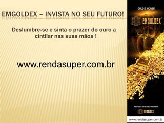 EMGOLDEX – INVISTA NO SEU FUTURO!
Deslumbre-se e sinta o prazer do ouro a
cintilar nas suas mãos !

www.rendasuper.com.br

www.rendasuper.com.b
TIME EMGOLDEX BRAZIL

 