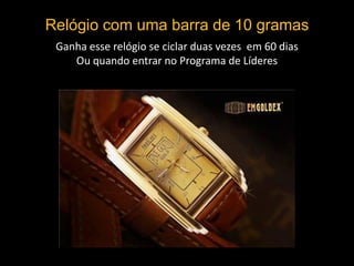 Relógio com uma barra de 10 gramas
Ganha esse relógio se ciclar duas vezes em 60 dias
Ou quando entrar no Programa de Líderes
 