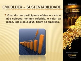 EMGOLDEX – SUSTENTABILIDADE

 Quando um participante efetua o ciclo e
não colocou nenhum referido, o valor da
mesa, isto é os 3.500€, ficam na empresa.

 