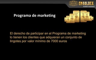 El derecho de participar en el Programa de marketing
lo tienen los clientes que adquieran un conjunto de
lingotes por valor mínimo de 7000 euros
Programa de marketing
 