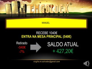 MANUEL
ENTRA NA MESA PRINCIPAL (540€)
RECEBE 1040€
Retirado
-540€
-7%
SALDO ATUAL
+ 427,20€
 