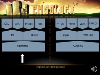 EU
JOÃO ANA
CRISTIANA CATARINA
RITA
FILIPABRUNO VANESSA
PEDRO VITOR NUNO VERA CARLOS
 