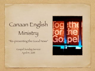 Canaan English
       Ministry
“Re-presenting the Good News”

     Gospel Sunday Service
         April 14, 2013
 