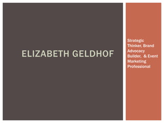 Strategic
Thinker, Brand
Advocacy
Builder, & Event
Marketing
Professional
ELIZABETH GELDHOF
 
