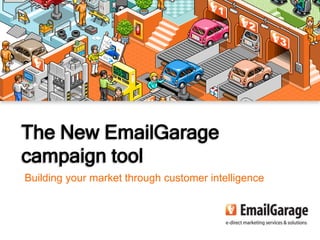 The New EmailGarage
campaign tool
Building your market through customer intelligence



                                                     1
 