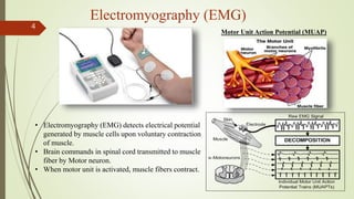 Electromyography (EMG)
4
• Electromyography (EMG) detects electrical potential
generated by muscle cells upon voluntary co...