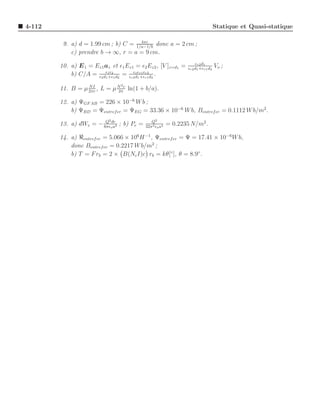 4-112                                                                            Statique et Quasi-statique

                                      4πǫ
         9. a) d = 1.99 cm ; b) C = 1/a−1/b donc a = 2 cm ;
            c) prendre b → ∞, r = a = 9 cm.
                                                                    ǫr2 d1
        10. a) E 1 = Ez1 az et ǫ1 Ez1 = ǫ2 Ez2 , [V ]z=d1 =     ǫr2 d1 +ǫr1 d2
                                                                                 Vo ;
            b) C/A = ǫ2 d11 ǫ21 d2 = ǫr2 dǫr1 ǫr1d2 .
                         ǫ
                           +ǫ
                                       ǫo
                                          1 +ǫ
                                               r2


                                2
        11. B = µ 2πr , L = µ N c ln(1 + b/a).
                  NI
                              2π

        12. a) ΨGF AB = 226 × 10−6 W b ;
            b) ΨBD = Ψentref er = ΨEG = 33.36 × 10−6 W b, Bentref er = 0.1112 W b/m2 .
                           2
                        Q dr                  Q2
        13. a) dWe = − 8πǫo a2 ; b) Pe =   32π 2 ǫo a4
                                                         = 0.2235 N/m2.

        14. a) ℜentref er = 5.066 × 106 H −1 , Ψentref er = Ψ = 17.41 × 10−6 W b,
            donc Bentref er = 0.2217 W b/m2 ;
            b) T = F rb = 2 × B(Nc I)c rb = kθ[◦ ], θ = 8.9◦ .
 