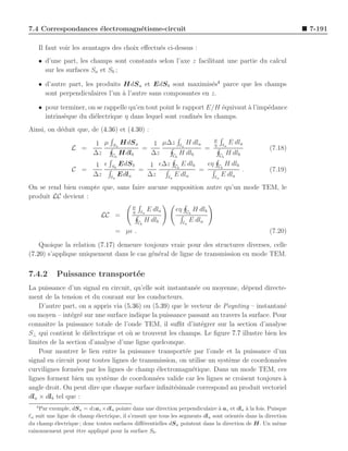 7.4 Correspondances ´lectromagn´tisme-circuit
                    e          e                                                                               7-191

       Il faut voir les avantages des choix eﬀectu´s ci-dessus :
                                                  e
    • d’une part, les champs sont constants selon l’axe z facilitant une partie du calcul
      sur les surfaces Sa et Sb ;

    • d’autre part, les produits HdS a et EdS b sont maximis´s4 parce que les champs
                                                               e
      sont perpendiculaires l’un ` l’autre sans composantes en z.
                                 a

    • pour terminer, on se rappelle qu’en tout point le rapport E/H ´quivaut a l’imp´dance
                                                                    e        `      e
      intrins`que du di´lectrique η dans lequel sont conﬁn´s les champs.
             e         e                                    e
Ainsi, on d´duit que, de (4.36) et (4.30) :
           e
                                                                                    µ
                       1 µ         Sa
                                        HdS a         1 µ∆z ℓa H dla                η    ℓa
                                                                                              E dla
                  L =                              =                 =                                (7.18)
                      ∆z          Cb
                                        Hdlb         ∆z   Cb
                                                             H dlb                      Cb
                                                                                             H dlb
                           1 ǫ    Sb
                                       EdS b             1 ǫ∆z Cb E dlb   ǫη Cb H dlb
                  C =                             =                     =             .               (7.19)
                          ∆z      ℓa
                                       Edla             ∆z   ℓa
                                                                E dla       ℓa
                                                                               E dla
On se rend bien compte que, sans faire aucune supposition autre qu’un mode TEM, le
produit LC devient :
                                              µ
                                              η    ℓa
                                                        E dla    ǫη    Cb
                                                                            H dlb
                              LC =
                                                  Cb
                                                       H dlb          ℓa
                                                                           E dla
                                    = µǫ .                                                            (7.20)

    Quoique la relation (7.17) demeure toujours vraie pour des structures diverses, celle
(7.20) s’applique uniquement dans le cas g´n´ral de ligne de transmission en mode TEM.
                                          e e


7.4.2        Puissance transport´e
                                e
La puissance d’un signal en circuit, qu’elle soit instantan´e ou moyenne, d´pend directe-
                                                           e                 e
ment de la tension et du courant sur les conducteurs.
    D’autre part, on a appris via (5.36) ou (5.39) que le vecteur de Poynting – instantan´ e
ou moyen – int´gr´ sur une surface indique la puissance passant au travers la surface. Pour
                e e
connaˆ la puissance totale de l’onde TEM, il suﬃt d’int´grer sur la section d’analyse
      ıtre                                                    e
S⊥ qui contient le di´lectrique et o` se trouvent les champs. Le ﬁgure 7.7 illustre bien les
                      e             u
limites de la section d’analyse d’une ligne quelconque.
    Pour montrer le lien entre la puissance transport´e par l’onde et la puissance d’un
                                                        e
signal en circuit pour toutes lignes de transmission, on utilise un syst`me de coordonn´es
                                                                        e               e
curvilignes form´es par les lignes de champ ´lectromagn´tique. Dans un mode TEM, ces
                 e                            e           e
lignes forment bien un syst`me de coordonn´es valide car les lignes se croisent toujours a
                            e                 e                                            `
angle droit. On peut dire que chaque surface inﬁnit´simale correspond au produit vectoriel
                                                    e
dla × dlb tel que :
   4
    Par exemple, dS a = dzaz ×dla pointe dans une direction perpendiculaire ` az et dla ` la fois. Puisque
                                                                               a           a
ℓa suit une ligne de champ ´lectrique, il s’ensuit que tous les segments dla sont orient´s dans la direction
                           e                                                            e
du champ ´lectrique ; donc toutes surfaces diﬀ´rentielles dS a pointent dans la direction de H. Un mˆme
           e                                    e                                                       e
raisonnement peut ˆtre appliqu´ pour la surface Sb .
                    e           e
 