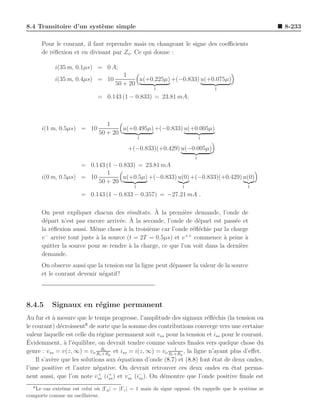 8.4 Transitoire d’un syst`me simple
                         e                                                                             8-233

      Pour le courant, il faut reprendre mais en changeant le signe des coeﬃcients
      de r´ﬂexion et en divisant par Zo . Ce qui donne :
          e

            i(35 m, 0.1µs) = 0 A;
                                        1
            i(35 m, 0.4µs) = 10              u(+0.225µ) +(−0.833) u(+0.075µ)
                                     50 + 20
                                                     1                         1
                              = 0.143 (1 − 0.833) = 23.81 mA;



                                 1
      i(1 m, 0.5µs) = 10              u(+0.495µ) +(−0.833) u(+0.005µ)
                              50 + 20
                                                 1                         1

                                          +(−0.833)(+0.429) u(−0.005µ)
                                                                       1
                    = 0.143 (1 − 0.833) = 23.81 mA
                            1
      i(0 m, 0.5µs) = 10          u(+0.5µ) +(−0.833) u(0) +(−0.833)(+0.429) u(0)
                         50 + 20
                                             1                   1                           1
                       = 0.143 (1 − 0.833 − 0.357) = −27.21 mA .

                                       e         `
      On peut expliquer chacun des r´sultats. A la premi`re demande, l’onde de
                                                             e
                                   e   ` la seconde, l’onde de d´part est pass´e et
      d´part n’est pas encore arriv´e. A
        e                                                         e             e
      la r´ﬂexion aussi. Mˆme chose ` la troisi`me car l’onde r´ﬂ´chie par la charge
          e               e          a         e                e e
       −                                                     ++
      v arrive tout juste ` la source (t = 2T = 0.5µs) et v
                           a                                     commence a peine a
                                                                            `       `
      quitter la source pour se rendre ` la charge, ce que l’on voit dans la derni`re
                                       a                                          e
      demande.
      On observe aussi que la tension sur la ligne peut d´passer la valeur de la source
                                                         e
      et le courant devenir n´gatif !
                             e




8.4.5     Signaux en r´gime permanent
                      e
Au fur et a mesure que le temps progresse, l’amplitude des signaux r´ﬂ´chis (la tension ou
           `                                                             e e
                         6
le courant) d´croissent de sorte que la somme des contributions converge vers une certaine
              e
valeur laquelle est celle du r´gime permanent soit vss pour la tension et iss pour le courant.
                              e
´
Evidemment, ` l’´quilibre, on devrait tendre comme valeurs ﬁnales vers quelque chose du
                a e
genre : vss = v(z, ∞) = vo RcRc g et iss = i(z, ∞) = vo Rc +Rg , la ligne n’ayant plus d’eﬀet.
                                +R
                                                           1

    Il s’av`re que les solutions aux ´quations d’onde (8.7) et (8.8) font ´tat de deux ondes,
           e                         e                                     e
l’une positive et l’autre n´gative. On devrait retrouver ces deux ondes en ´tat perma-
                             e                                                    e
                              +    +     −    −
nent aussi, que l’on note vss (iss ) et vss (iss ). On d´montre que l’onde positive ﬁnale est
                                                        e
  6
   Le cas extrˆme est celui o` |Γg | = |Γc | = 1 mais de signe oppos´. On rappelle que le syst`me se
              e              u                                      e                         e
comporte comme un oscillateur.
 