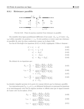 8.9 Point de jonction sur ligne                                                                     8-249

8.9.1     R´sistance parall`le
           e               e

                                          i+ , i−
                                           1    1            i+
                                                              2

                                                        ip
                   Z01              +
                                   v1                                       Z02
                                                                    +
                   vp1              −                   Rp         v2       vp2
                                   v1


                                     zp                           zp + dz

           Figure 8.23 – Point de jonction constitu´ d’une r´sistance en parall`le.
                                                   e        e                  e

     On consid`re deux lignes possiblement diﬀ´rentes (l’une ayant : Zo1 , vp1 et l’autre : Zo2 ,
                e                               e
          e            a                      `
vp2 ) reli´es ensemble ` la position z = zp . A cette position se trouve aussi une r´sistance
                                                                                      e
en parall`le Rp entre les deux conducteurs comme sur la ﬁgure 8.23.
            e
     Les lois de Kirchoﬀ et les ´quations (8.11) et (8.12) s’appliquent. Celles-ci donnent :
                                e
                                   +    −    +
                                  v1 + v1 = v2                                            (8.40)
                                   i+
                                    1   +   i−
                                             1      =   ip + i+2                          (8.41)
                                             +               +
                                            v1      =   Zo1 i1                            (8.42)
                                             −
                                            v1      =   −Zo1 i−1                          (8.43)
                                             +
                                            v2      = Rp ip = Zo2 i+ .
                                                                   2                      (8.44)

   On obtient de ces ´quations que :
                     e
                                      −
                                    v1    Rp Zo2 − Rp Zo1 − Zo1 Zo2
                          Γ11     = + =                                                   (8.45)
                                    v1    Rp Zo2 + Rp Zo1 + Zo1 Zo2
                                      +
                                    v              2Rp Zo2
                         τv,21    = 2 =
                                      +                                                   (8.46)
                                    v1    Rp Zo2 + Rp Zo1 + Zo1 Zo2
                                        = 1 + Γ11                                         (8.47)
                                      +
                                    i              2Rp Zo1
                          τi,21   = 2 =
                                      +                                                   (8.48)
                                    i1    Rp Zo2 + Rp Zo1 + Zo1 Zo2
                                        = 1 − Γ11 .

La derni`re in´galit´ provient de la perte de courant d´riv´e par la r´sistance parall`le.
         e     e     e                                       e e           e               e
    Les expressions pour Γ22 , τv,12 et τi,12 se d´duisent facilement en reprenant les ´quations
                                                  e                                    e
et en interchangeant cette fois les signaux incident et r´ﬂ´chi ainsi que le signal transmis
                                                             e e
de l’autre cˆt´ via les indices. D’o` :
            oe                        u
                                          Rp Zo1 − Rp Zo2 − Zo1 Zo2
                              Γ22 =                                                       (8.49)
                                          Rp Zo1 + Rp Zo2 + Zo1 Zo2
                                                  2Rp Zo1
                            τv,12       =                                                 (8.50)
                                          Rp Zo1 + Rp Zo2 + Zo1 Zo2
                                                  2Rp Zo2
                             τi,12      =                           .                     (8.51)
                                          Rp Zo1 + Rp Zo2 + Zo1 Zo2
 