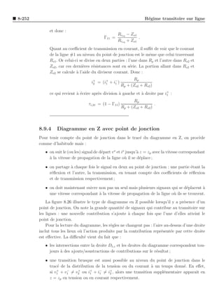 8-252                                                                 R´gime transitoire sur ligne
                                                                       e

             et donc :
                                                     Rceq − Zo1
                                             Γ11 =              .
                                                     Rceq + Zo1
             Quant au coeﬃcient de transmission en courant, il suﬃt de voir que le courant
             de la ligne #1 au niveau du point de jonction est le mˆme que celui traversant
                                                                      e
             Rs1 . Or celui-ci se divise en deux parties : l’une dans Rp et l’autre dans Rs2 et
             Zo2 , car ces derni`res r´sistances sont en s´rie. La portion allant dans Rs2 et
                                 e     e                    e
             Zo2 se calcule ` l’aide du diviseur courant. Donc :
                             a
                                                               Rp
                                     i+ = (i+ + i− )
                                      2     1    1
                                                         Rp + (Zo2 + Rs2 )
             ce qui revient ` ´crire apr`s division ` gauche et ` droite par i+ :
                            ae          e           a           a             1

                                                               Rp
                                    τi,21 = (1 − Γ11 )                     .
                                                         Rp + (Zo2 + Rs2 )




        8.9.4     Diagramme en Z avec point de jonction
        Pour tenir compte du point de jonction dans le trac´ du diagramme en Z, on proc`de
                                                           e                           e
        comme d’habitude mais :
           • on suit le (ou les) signal de d´part v o et io jusqu’` z = zp avec la vitesse correspondant
                                            e                     a
             a
             ` la vitesse de propagation de la ligne o` il se d´place ;
                                                           u        e

           • on partage ` chaque fois le signal en deux au point de jonction : une partie ´tant la
                        a                                                                 e
             r´ﬂexion et l’autre, la transmission, en tenant compte des coeﬃcients de r´ﬂexion
              e                                                                           e
             et de transmission respectivement ;

           • on doit maintenant suivre non pas un seul mais plusieurs signaux qui se d´placent a
                                                                                        e       `
             une vitesse correspondant ` la vitesse de propagation de la ligne o` ils se trouvent.
                                       a                                        u
            La ﬁgure 8.26 illustre le type de diagramme en Z possible lorsqu’il y a pr´sence d’un
                                                                                        e
        point de jonction. On note la grande quantit´ de signaux qui contribue au transitoire sur
                                                      e
        les lignes : une nouvelle contribution s’ajoute ` chaque fois que l’une d’elles atteint le
                                                         a
        point de jonction.
            Pour la lecture du diagramme, les r`gles ne changent pas : l’aire au-dessus d’une droite
                                                e
        inclut tous les lieux o` l’action produite par la contribution repr´sent´e par cette droite
                               u                                            e    e
        est eﬀective. La diﬃcult´ vient du fait que :
                                 e
           • les intersections entre la droite Dt,z et les droites du diagramme correspondent tou-
             jours ` des ajouts/soustractions de contributions sur le r´sultat ;
                    a                                                     e

           • une transition brusque est aussi possible au niveau du point de jonction dans le
             trac´ de la distribution de la tension ou du courant a un temps donn´. En eﬀet,
                  e                                                `               e
                 +    −     +      +    −     +
             si v1 + v1 = v2 ou i1 + i1 = i2 , alors une transition suppl´mentaire apparaˆ en
                                                                         e               ıt
             z = zp en tension ou en courant respectivement.
 