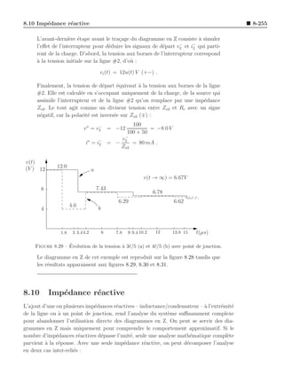 8.10 Imp´dance r´active
        e       e                                                                           8-255

     L’avant-derni`re ´tape avant le tra¸age du diagramme en Z consiste a simuler
                    e e                   c                                `
                                                                   −    −
     l’eﬀet de l’interrupteur pour d´duire les signaux de d´part v2 et i2 qui parti-
                                      e                    e
     ront de la charge. D’abord, la tension aux bornes de l’interrupteur correspond
     a la tension initiale sur la ligne #2, d’o` :
     `                                         u

                                        vi (t) = 12u(t) V (+−) .

     Finalement, la tension de d´part ´quivaut ` la tension aux bornes de la ligne
                                   e      e        a
     #2. Elle est calcul´e en s’occupant uniquement de la charge, de la source qui
                         e
     assimile l’interrupteur et de la ligne #2 qu’on remplace par une imp´dance
                                                                           e
     Zo2 . Le tout agit comme un diviseur tension entre Zo2 et Rc avec un signe
     n´gatif, car la polarit´ est invers´e sur Zo2 (∓) :
      e                     e           e
                                                       100
                             v o = v2 = −12
                                    −
                                                              = −8.0 V
                                                     100 + 50
                                                  −
                                                 v2
                              io = i− = −
                                    2                = 80 mA .
                                                 Zo2

v(t)
(V ) 12       12.0
                                   a
                                                             v(t → ∞) = 6.67V

       8                               7.43
                                                                  6.78
                                                6.29                     6.62
                      4.0
       4                               b



                1.8    3 3.4 4.2           6   7.8   9 9.4 10.2    12    13.8 15   t(µs)

                   ´
     Figure 8.29 – Evolution de la tension ` 3ℓ/5 (a) et 4ℓ/5 (b) avec point de jonction.
                                           a

     Le diagramme en Z de cet exemple est reproduit sur la ﬁgure 8.28 tandis que
     les r´sultats apparaissent aux ﬁgures 8.29, 8.30 et 8.31.
          e




8.10       Imp´dance r´active
              e       e
L’ajout d’une ou plusieurs imp´dances r´actives – inductance/condensateur – a l’extr´mit´
                              e        e                                    `       e e
de la ligne ou ` un point de jonction, rend l’analyse du syst`me suﬃsamment complexe
               a                                             e
pour abandonner l’utilisation directe des diagrammes en Z. On peut se servir des dia-
grammes en Z mais uniquement pour comprendre le comportement approximatif. Si le
nombre d’imp´dances r´actives d´passe l’unit´, seule une analyse math´matique compl`te
              e         e       e            e                        e               e
parvient ` la r´ponse. Avec une seule imp´dance r´active, on peut d´composer l’analyse
          a    e                          e         e               e
en deux cas inter-reli´s :
                      e
 