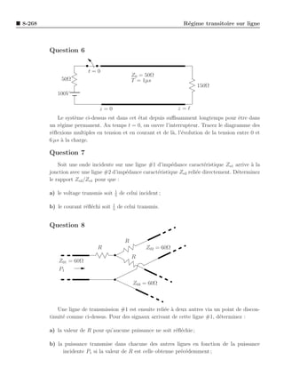 8-268                                                                  R´gime transitoire sur ligne
                                                                        e



        Question 6


                        t=0
                                                     Z0 = 50Ω
             50Ω                                     T = 1µs
                                                                            150Ω
           100V

                             z=0                                      z=ℓ
           Le syst`me ci-dessus est dans cet ´tat depuis suﬃsamment longtemps pour ˆtre dans
                   e                          e                                          e
        un r´gime permanent. Au temps t = 0, on ouvre l’interrupteur. Tracez le diagramme des
            e
        r´ﬂexions multiples en tension et en courant et de l`, l’´volution de la tension entre 0 et
         e                                                  a e
        6 µs ` la charge.
             a

        Question 7
            Soit une onde incidente sur une ligne #1 d’imp´dance caract´ristique Zo1 arrive a la
                                                            e              e                 `
        jonction avec une ligne #2 d’imp´dance caract´ristique Zo2 reli´e directement. D´terminez
                                        e            e                 e                e
        le rapport Zo2 /Zo1 pour que :

                                          1
        a) le voltage transmis soit       5
                                              de celui incident ;

                                      1
        b) le courant r´ﬂ´chi soit
                       e e            5
                                              de celui transmis.


        Question 8

                                                 R
                            R                             Z02 = 60Ω
                                                     R
            Z01 = 60Ω
            P1

                                                     Z03 = 60Ω



            Une ligne de transmission #1 est ensuite reli´e ` deux autres via un point de discon-
                                                         e a
        tinuit´ comme ci-dessus. Pour des signaux arrivant de cette ligne #1, d´terminez :
              e                                                                 e

        a) la valeur de R pour qu’aucune puissance ne soit r´ﬂ´chie ;
                                                            e e

        b) la puissance transmise dans chacune des autres lignes en fonction de la puissance
             incidente P1 si la valeur de R est celle obtenue pr´c´demment ;
                                                                e e
 