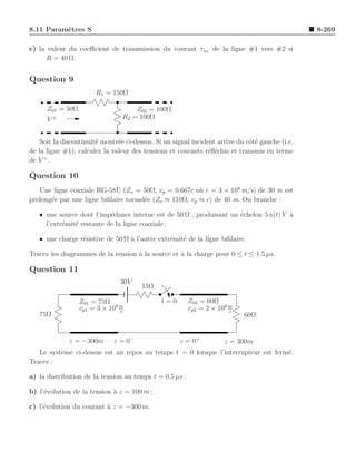 8.11 Param`tres S
          e                                                                                      8-269

c) la valeur du coeﬃcient de transmission du courant τi21 de la ligne #1 vers #2 si
      R = 40 Ω.


Question 9
                       R1 = 150Ω

      Z01 = 50Ω                      Z02 = 100Ω
      V+                         R2 = 100Ω


    Soit la discontinuit´ montr´e ci-dessus. Si un signal incident arrive du cˆt´ gauche (i.e.
                        e      e                                              oe
de la ligne #1), calculez la valeur des tensions et courants r´ﬂ´chis et transmis en terme
                                                                e e
     +
de V .

Question 10
   Une ligne coaxiale RG-58U (Zo = 50Ω, vp = 0.667c o` c = 3 × 108 m/s) de 30 m est
                                                         u
prolong´e par une ligne biﬁlaire torsad´e (Zo ≈ 110Ω, vp ≈ c) de 40 m. On branche :
       e                               e

   • une source dont l’imp´dance interne est de 50 Ω , produisant un ´chelon 5 u(t) V a
                           e                                         e                `
     l’extr´mit´ restante de la ligne coaxiale ;
           e e

   • une charge r´sistive de 50 Ω ` l’autre extr´mit´ de la ligne bi