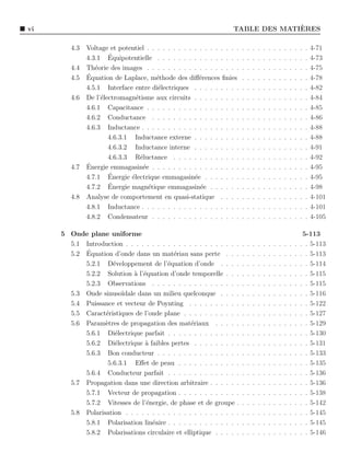 vi                                                                                `
                                                                    TABLE DES MATIERES

        4.3   Voltage et potentiel . . . . . . . . . . . . . . . . . .   .   .   .   .   .   .   .   .   .   .   .   .   .   4-71
                      ´
              4.3.1 Equipotentielle . . . . . . . . . . . . . . . .      .   .   .   .   .   .   .   .   .   .   .   .   .   4-73
        4.4   Th´orie des images . . . . . . . . . . . . . . . . . .
                 e                                                       .   .   .   .   .   .   .   .   .   .   .   .   .   4-75
        4.5   ´
              Equation de Laplace, m´thode des diﬀ´rences ﬁnies
                                       e               e                 .   .   .   .   .   .   .   .   .   .   .   .   .   4-78
              4.5.1 Interface entre di´lectriques . . . . . . . . .
                                        e                                .   .   .   .   .   .   .   .   .   .   .   .   .   4-82
        4.6   De l’´lectromagn´tisme aux circuits . . . . . . . . .
                   e            e                                        .   .   .   .   .   .   .   .   .   .   .   .   .   4-84
              4.6.1 Capacitance . . . . . . . . . . . . . . . . . .      .   .   .   .   .   .   .   .   .   .   .   .   .   4-85
              4.6.2 Conductance . . . . . . . . . . . . . . . . .        .   .   .   .   .   .   .   .   .   .   .   .   .   4-86
              4.6.3 Inductance . . . . . . . . . . . . . . . . . . .     .   .   .   .   .   .   .   .   .   .   .   .   .   4-88
                      4.6.3.1 Inductance externe . . . . . . . . .       .   .   .   .   .   .   .   .   .   .   .   .   .   4-88
                      4.6.3.2 Inductance interne . . . . . . . . .       .   .   .   .   .   .   .   .   .   .   .   .   .   4-91
                      4.6.3.3 R´luctance . . . . . . . . . . . . .
                                  e                                      .   .   .   .   .   .   .   .   .   .   .   .   .   4-92
        4.7   ´
              Energie emmagasin´e . . . . . . . . . . . . . . . . .
                                   e                                     .   .   .   .   .   .   .   .   .   .   .   .   .   4-95
                      ´
              4.7.1 Energie ´lectrique emmagasin´e . . . . . . .
                              e                      e                   .   .   .   .   .   .   .   .   .   .   .   .   .   4-95
                      ´
              4.7.2 Energie magn´tique emmagasin´e . . . . . .
                                     e                 e                 .   .   .   .   .   .   .   .   .   .   .   .   .   4-98
        4.8   Analyse de comportement en quasi-statique . . . .          .   .   .   .   .   .   .   .   .   .   .   .   .   4-101
              4.8.1 Inductance . . . . . . . . . . . . . . . . . . .     .   .   .   .   .   .   .   .   .   .   .   .   .   4-101
              4.8.2 Condensateur . . . . . . . . . . . . . . . . .       .   .   .   .   .   .   .   .   .   .   .   .   .   4-105

     5 Onde plane uniforme                                                                                            5-113
       5.1 Introduction . . . . . . . . . . . . . . . . . . . . . .      .   .   .   .   .   .   .   .   .   .   .   . . 5-113
           ´
       5.2 Equation d’onde dans un mat´riau sans perte . . .
                                          e                              .   .   .   .   .   .   .   .   .   .   .   . . 5-113
           5.2.1 D´veloppement de l’´quation d’onde . . . .
                     e                  e                                .   .   .   .   .   .   .   .   .   .   .   . . 5-114
           5.2.2 Solution ` l’´quation d’onde temporelle . . .
                             a e                                         .   .   .   .   .   .   .   .   .   .   .   . . 5-115
           5.2.3 Observations . . . . . . . . . . . . . . . . .          .   .   .   .   .   .   .   .   .   .   .   . . 5-115
       5.3 Onde sinuso¨ ıdale dans un milieu quelconque . . . .          .   .   .   .   .   .   .   .   .   .   .   . . 5-116
       5.4 Puissance et vecteur de Poynting . . . . . . . . . .          .   .   .   .   .   .   .   .   .   .   .   . . 5-122
       5.5 Caract´ristiques de l’onde plane . . . . . . . . . . .
                  e                                                      .   .   .   .   .   .   .   .   .   .   .   . . 5-127
       5.6 Param`tres de propagation des mat´riaux . . . . .
                  e                              e                       .   .   .   .   .   .   .   .   .   .   .   . . 5-129
           5.6.1 Di´lectrique parfait . . . . . . . . . . . . . .
                      e                                                  .   .   .   .   .   .   .   .   .   .   .   . . 5-130
           5.6.2 Di´lectrique a faibles pertes . . . . . . . . .
                      e         `                                        .   .   .   .   .   .   .   .   .   .   .   . . 5-131
           5.6.3 Bon conducteur . . . . . . . . . . . . . . . .          .   .   .   .   .   .   .   .   .   .   .   . . 5-133
                   5.6.3.1 Eﬀet de peau . . . . . . . . . . . .          .   .   .   .   .   .   .   .   .   .   .   . . 5-135
           5.6.4 Conducteur parfait . . . . . . . . . . . . . .          .   .   .   .   .   .   .   .   .   .   .   . . 5-136
       5.7 Propagation dans une direction arbitraire . . . . . .         .   .   .   .   .   .   .   .   .   .   .   . . 5-136
           5.7.1 Vecteur de propagation . . . . . . . . . . . .          .   .   .   .   .   .   .   .   .   .   .   . . 5-138
           5.7.2 Vitesses de l’´nergie, de phase et de groupe .
                                e                                        .   .   .   .   .   .   .   .   .   .   .   . . 5-142
       5.8 Polarisation . . . . . . . . . . . . . . . . . . . . . .      .   .   .   .   .   .   .   .   .   .   .   . . 5-145
           5.8.1 Polarisation lin´aire . . . . . . . . . . . . . .
                                  e                                      .   .   .   .   .   .   .   .   .   .   .   . . 5-145
           5.8.2 Polarisations circulaire et elliptique . . . . .        .   .   .   .   .   .   .   .   .   .   .   . . 5-146
 