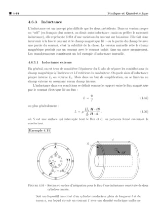 4-88                                                                 Statique et Quasi-statique

       4.6.3     Inductance
       L’inductance est un concept plus diﬃcile que les deux pr´c´dents. Dans sa version propre
                                                                   e e
       ou “self” (en fran¸ais plus correct, on dirait auto-inductance ; mais on pr´f`re le raccourci
                          c                                                       ee
       inductance), elle repr´sente l’eﬀet d’une variation du courant sur lui-mˆme. Elle fait donc
                               e                                                e
       intervenir ` la fois le courant et le champ magn´tique li´ – ou la partie du champ li´ avec
                  a                                      e       e                            e
       une partie du courant, c’est la subtilit´ de la chose. La version mutuelle relie le champ
                                                 e
       magn´tique produit par un courant avec le courant induit dans un autre arrangement.
             e
       Les transformateurs constituent un bel exemple d’inductance mutuelle.

       4.6.3.1   Inductance externe
       En g´n´ral, on est tenu de consid´rer l’´paisseur du ﬁl aﬁn de s´parer les contributions du
            e e                          e     e                       e
       champ magn´tique ` l’int´rieur et ` l’ext´rieur du conducteur. On parle alors d’inductance
                    e      a     e        a      e
       propre interne Li ou externe Le . Mais dans un but de simpliﬁcation, on se limitera au
       champ externe en assumant aucun champ interne.
          L’inductance dans ces conditions se d´ﬁnit comme le rapport entre le ﬂux magn´tique
                                                  e                                         e
       par le courant ´lectrique li´ au ﬂux :
                      e            e
                                                         Ψ
                                                 L =                                          (4.35)
                                                         I
       ou plus g´n´ralement :
                e e
                                                     S
                                                         H · dS
                                           L = µ                .                             (4.36)
                                                     C
                                                         H · dl
       o` S est une surface qui intercepte tout le ﬂux et C, un parcours ferm´ entourant le
        u                                                                    e
       conducteur.

       Exemple 4.11

                                                                        ℓ
                                                    S
                                Js
                                Js                                             dS

                            a


                         Bϕ = µHϕ
                        b



       Figure 4.16 – Section et surface d’int´gration pour le ﬂux d’une inductance constitu´e de deux
                                             e                                             e
                     cylindres centr´s.
                                    e

             Soit un dispositif constitu´ d’un cylindre conducteur plein de longueur ℓ et de
                                        e
             rayon a, sur lequel circule un courant I avec une densit´ surfacique uniforme
                                                                      e
 