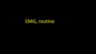 EMG, routine
 