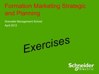 Formation Marketing Strategic
and Planning
Grenoble Management School
April 2012




                     er cis es
             Ex
 