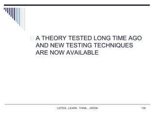 LISTEN...LEARN...THINK....GROW 106
 A THEORY TESTED LONG TIME AGO
AND NEW TESTING TECHNIQUES
ARE NOW AVAILABLE
 