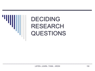 LISTEN...LEARN...THINK....GROW 150
DECIDING
RESEARCH
QUESTIONS
 