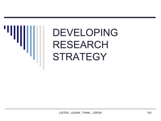 LISTEN...LEARN...THINK....GROW 159
DEVELOPING
RESEARCH
STRATEGY
 