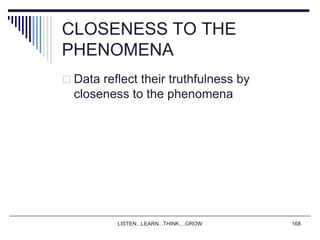 LISTEN...LEARN...THINK....GROW 168
CLOSENESS TO THE
PHENOMENA
 Data reflect their truthfulness by
closeness to the phenomena
 