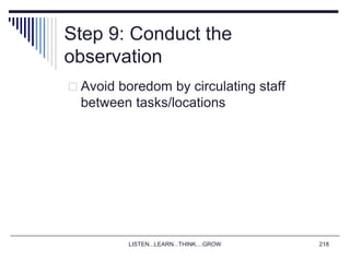 LISTEN...LEARN...THINK....GROW 218
Step 9: Conduct the
observation
 Avoid boredom by circulating staff
between tasks/locations
 