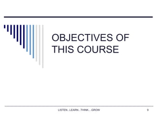 LISTEN...LEARN...THINK....GROW 9
OBJECTIVES OF
THIS COURSE
 