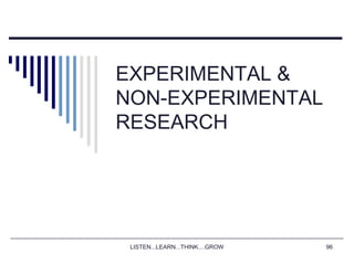 LISTEN...LEARN...THINK....GROW 96
EXPERIMENTAL &
NON-EXPERIMENTAL
RESEARCH
 