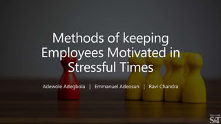 Methods of keeping
Employees Motivated in
Stressful Times
Adewole Adegbola | Emmanuel Adeosun | Ravi Chandra
 
